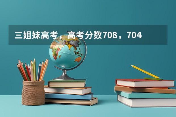 三姐妹高考，高考分数708，704，580，家长到底是如何教育的？