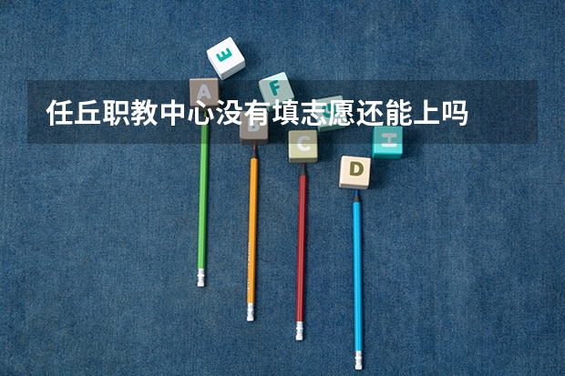 任丘职教中心没有填志愿还能上吗