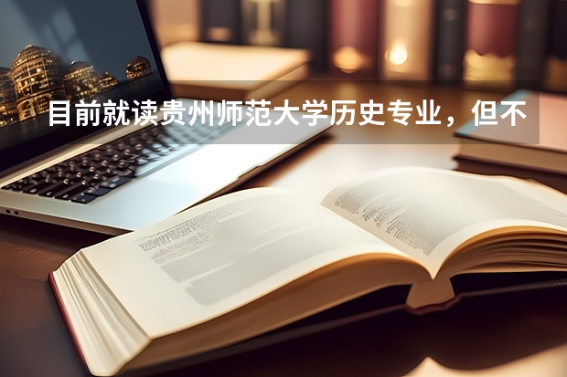 目前就读贵州师范大学历史专业,但不喜欢本专业,想请问这个专业就业前景如何?