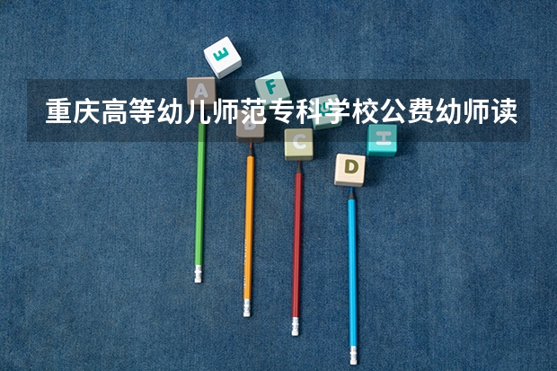 重庆高等幼儿师范专科学校公费幼师读哪个校区