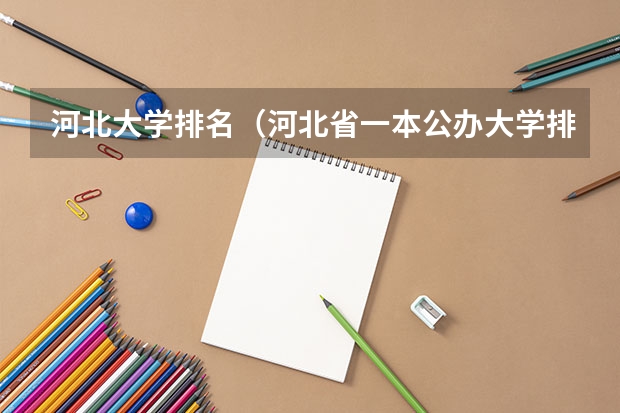 河北大学排名（河北省一本公办大学排名表及分数）