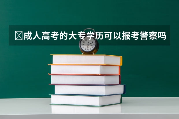 ​成人高考的大专学历可以报考警察吗？