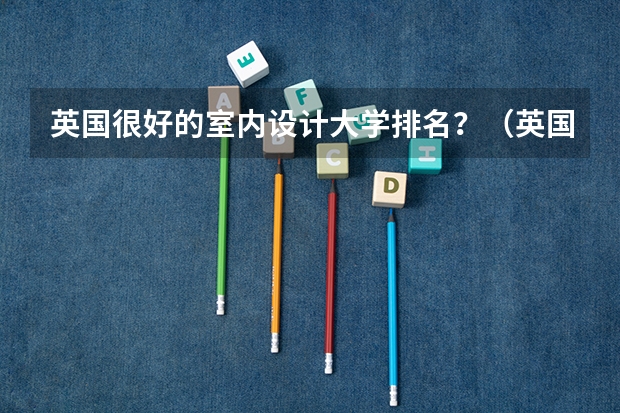 英国很好的室内设计大学排名？（英国音乐专业大学排名）