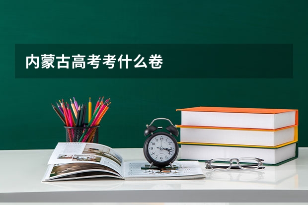 内蒙古高考考什么卷