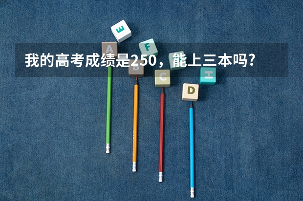 我的高考成绩是250,能上三本吗?不能的话?可以上江苏成人教育,哪些适合我?