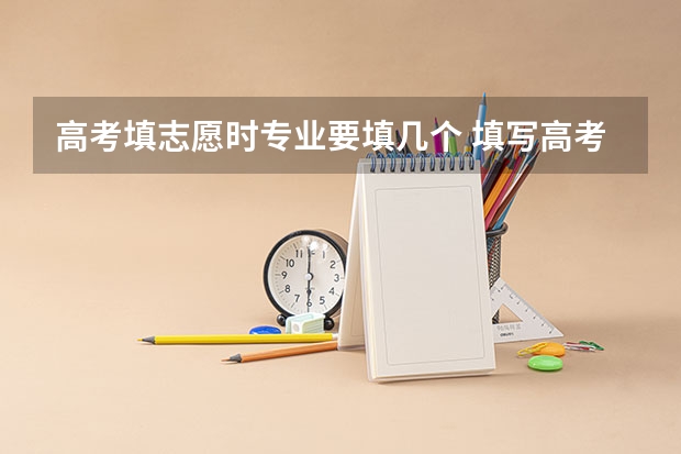 高考填志愿时专业要填几个 填写高考志愿时可以选择几个专业？