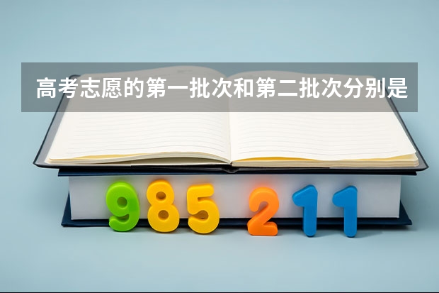 高考志愿的第一批次和第二批次分别是一本和二本吗？第一批次和第一志愿有什么区别？