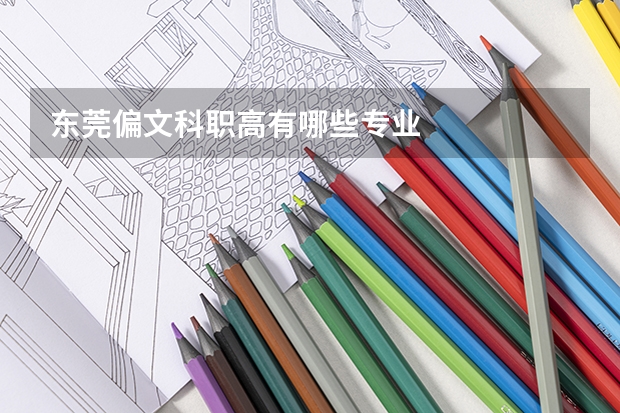 东莞偏文科职高有哪些专业