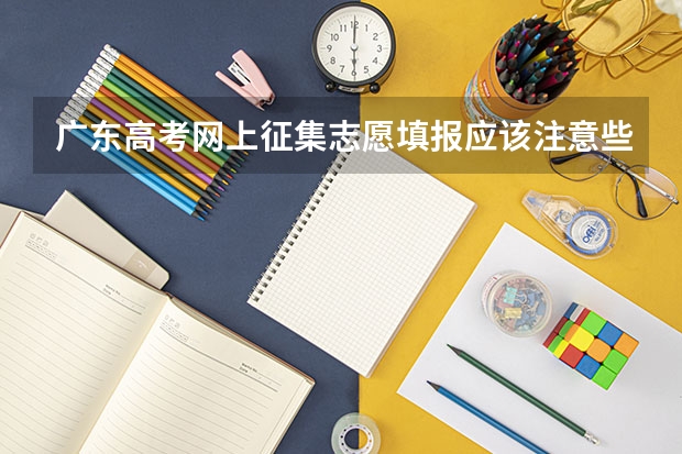 广东高考网上征集志愿填报应该注意些什么