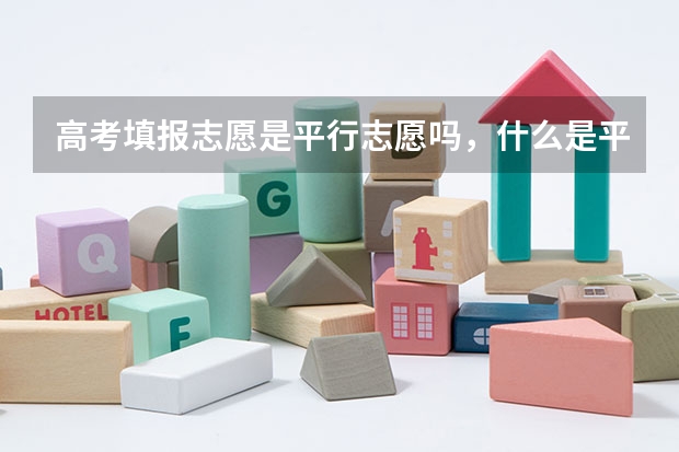 高考填报志愿是平行志愿吗,什么是平行志愿?