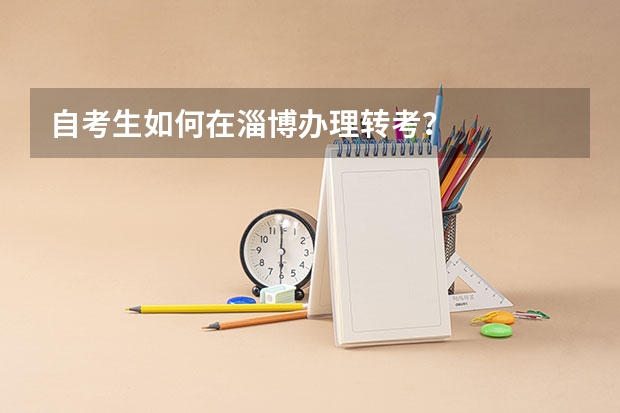 自考生如何在淄博办理转考？