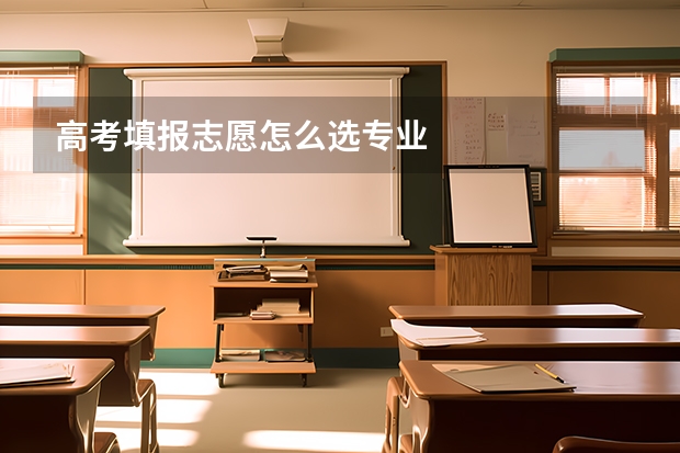 高考填报志愿怎么选专业