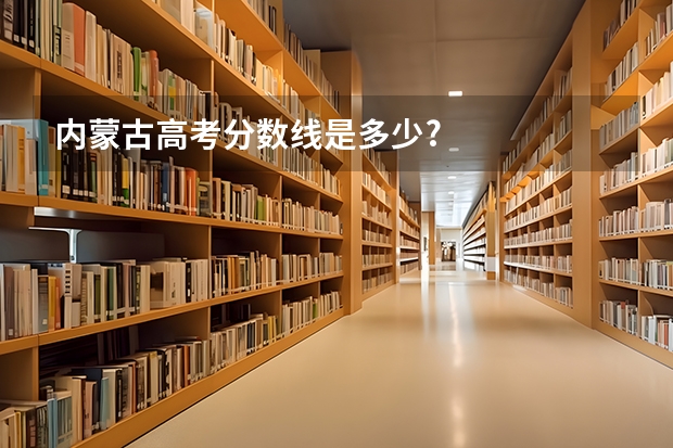内蒙古高考分数线是多少?
