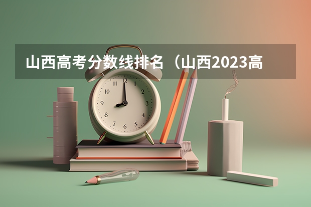 山西高考分数线排名（山西2023高考分数排名）