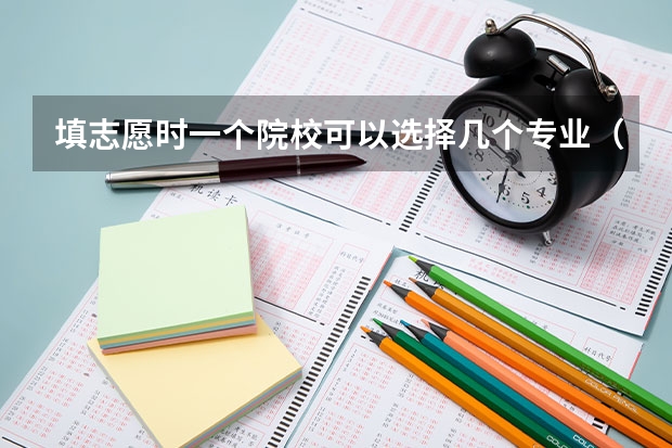填志愿时一个院校可以选择几个专业（高考志愿专业填几个）