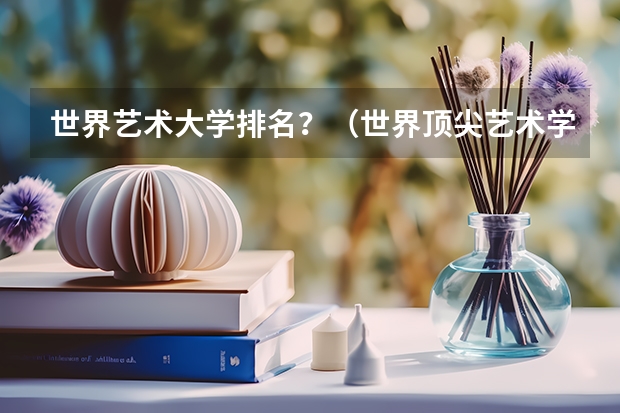 世界艺术大学排名?(世界顶尖艺术学院排名)