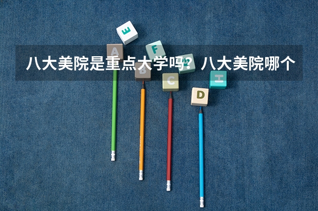 八大美院是重点大学吗？八大美院哪个容易考？