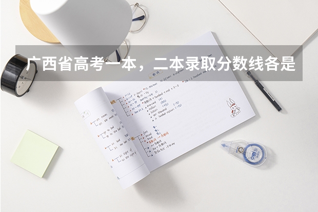 广西省高考一本，二本录取分数线各是多少分?