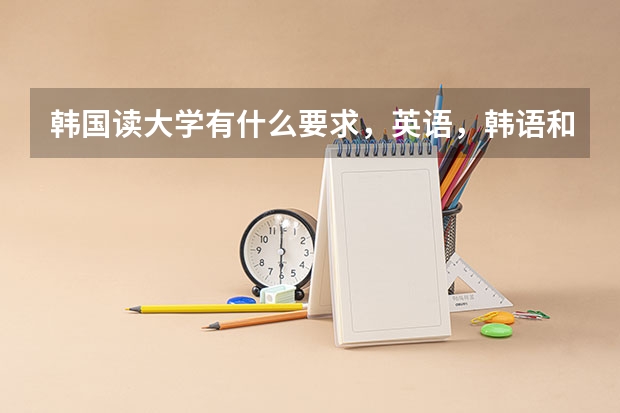 韩国读大学有什么要求,英语,韩语和国内高考成绩的多少