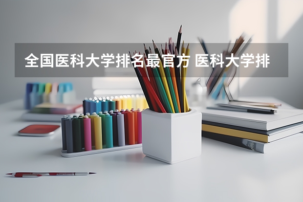 全国医科大学排名最官方 医科大学排名全国排名榜