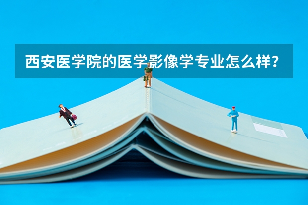 西安医学院的医学影像学专业怎么样？