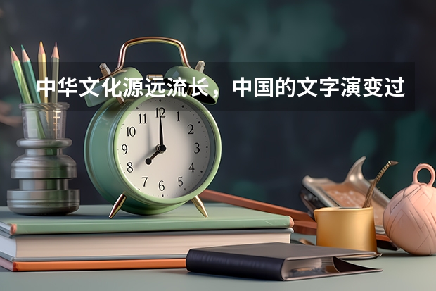 中华文化源远流长,中国的文字演变过程是什么?