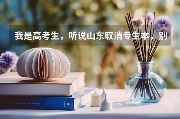 我是高考生,听说山东取消专生本,别的省也取消了吗?