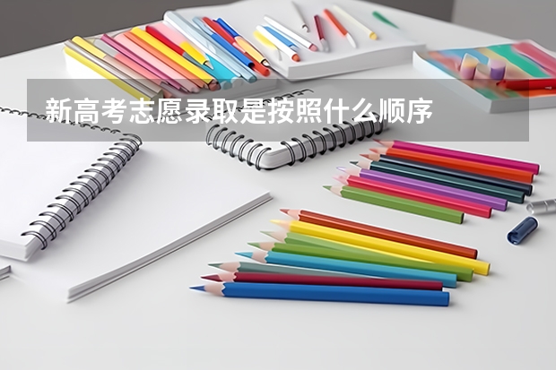 新高考志愿录取是按照什么顺序
