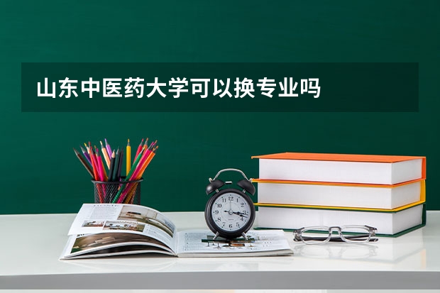 山东中医药大学可以换专业吗