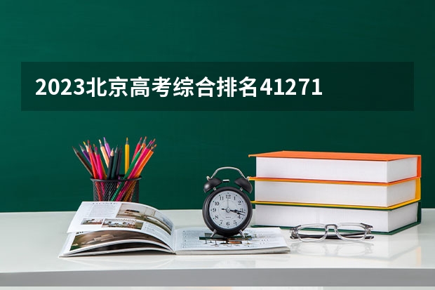 2023北京高考综合排名41271的考生报什么大学 往年录取分数线一览