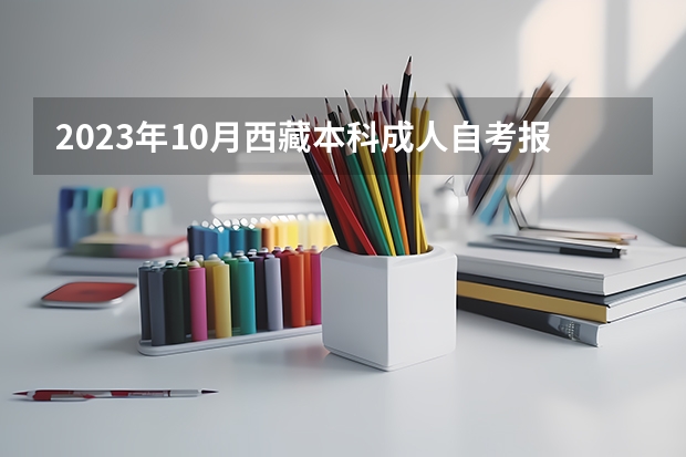 2023年10月西藏本科成人自考报名需要什么条件？