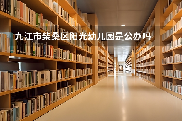 九江市柴桑区阳光幼儿园是公办吗