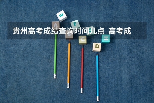 贵州高考成绩查询时间几点  高考成绩查询 贵州高考查分时间