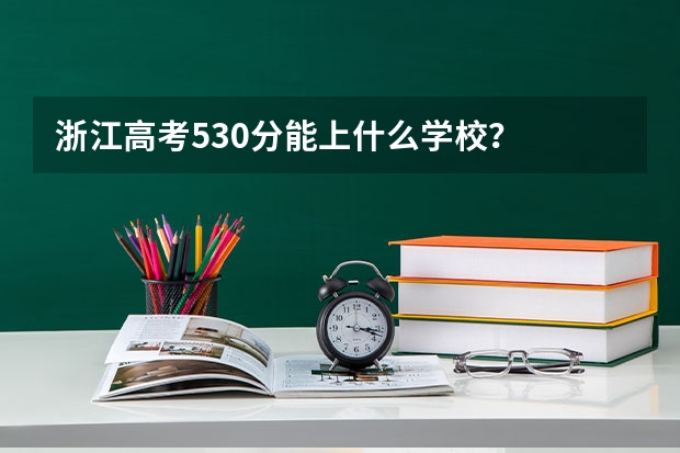 浙江高考530分能上什么学校？