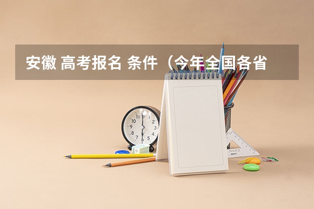 安徽 高考报名 条件(今年全国各省的高考志愿填报时间是几号?)