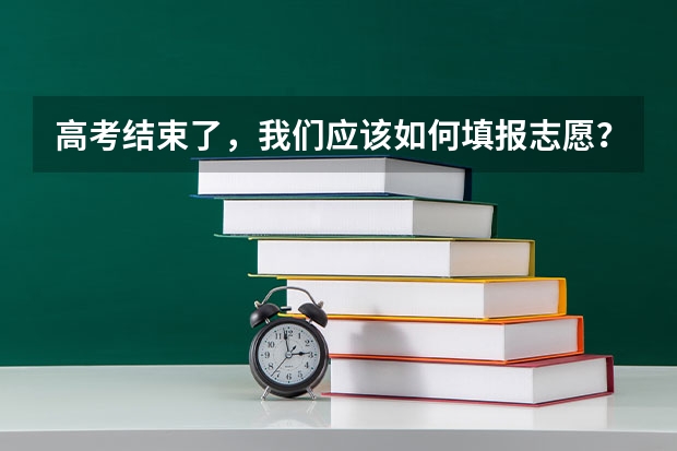 高考结束了,我们应该如何填报志愿?