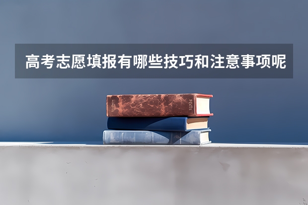 高考志愿填报有哪些技巧和注意事项呢?