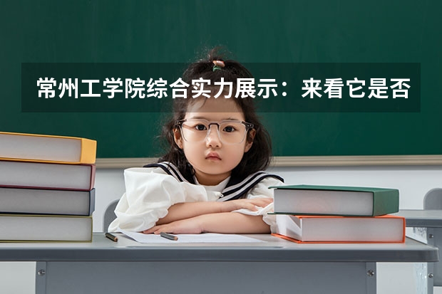 常州工学院综合实力展示：来看它是否值得一读！ 南京艺术学院综合实力展示：来看它是否值得一读！