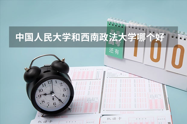 中国人民大学和西南政法大学哪个好 录取分数线对比一览