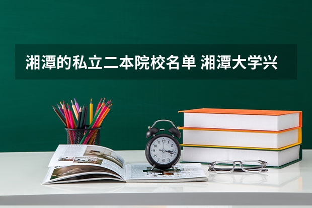 湘潭的私立二本院校名单 湘潭大学兴湘学院是几本是二本还是三本