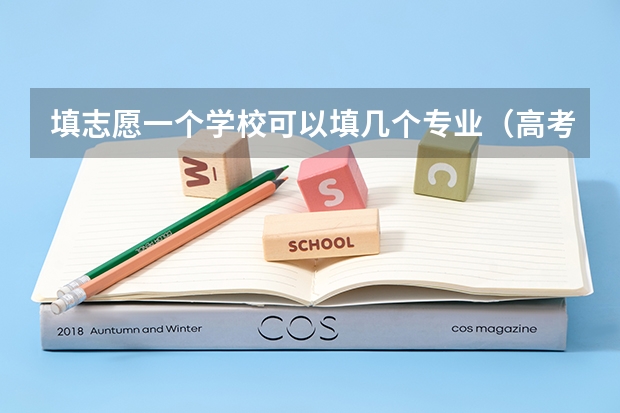 填志愿一个学校可以填几个专业（高考志愿专业填几个）