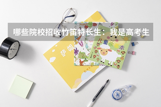 哪些院校招收竹笛特长生:我是高考生,有南艺的业余竹笛十级证书,和琵琶六级证书,想走艺术特长