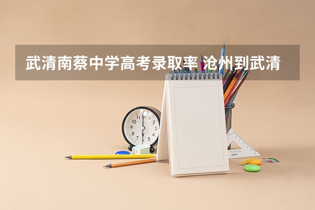 武清南蔡中学高考录取率 沧州到武清南蔡村有多远