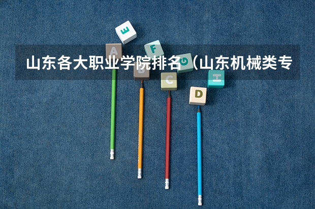 山东各大职业学院排名（山东机械类专业排名？）