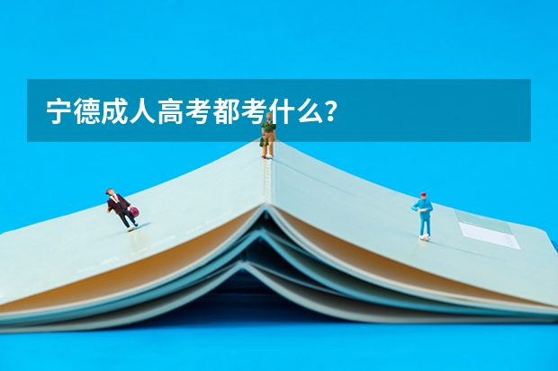 宁德成人高考都考什么?