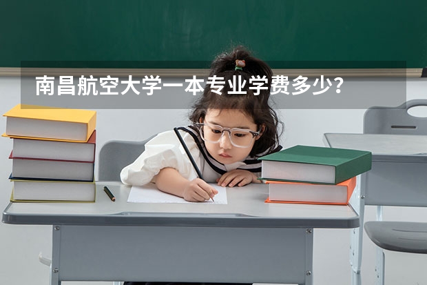 南昌航空大学一本专业学费多少？