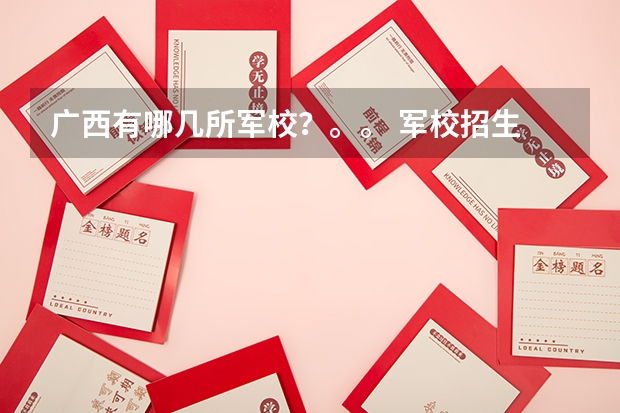 广西有哪几所军校?。。 军校招生