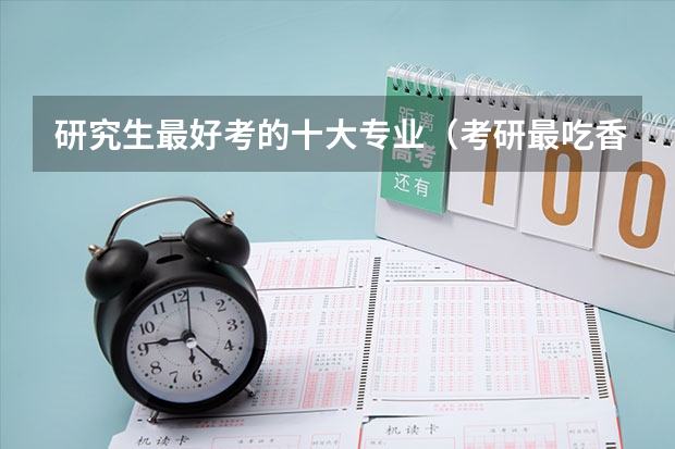 研究生最好考的十大专业(考研最吃香的十大专业)