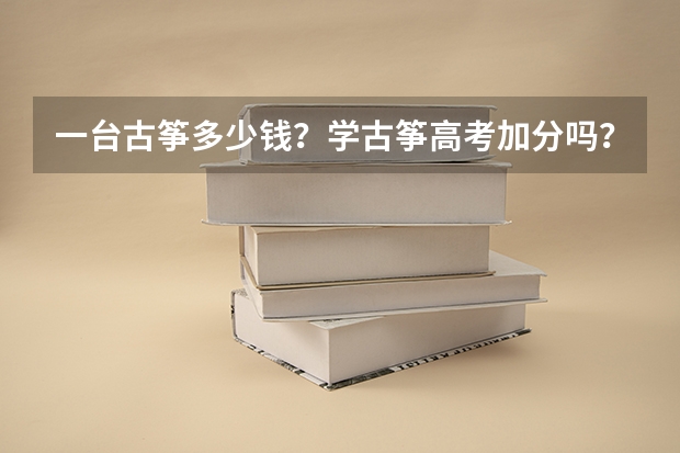 一台古筝多少钱?学古筝高考加分吗?急!!!!!!!!!!!!!!!!!!!!!!!!!!!!!!!