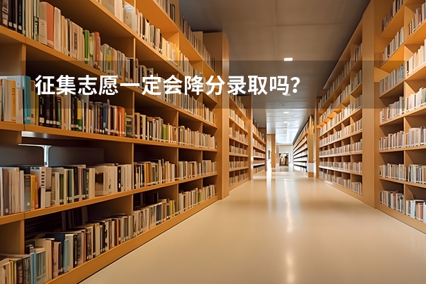 征集志愿一定会降分录取吗？